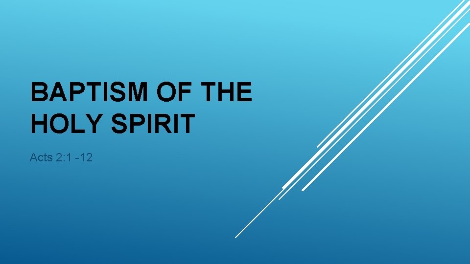 BAPTISM OF THE HOLY SPIRIT Acts 2: 1 -12 