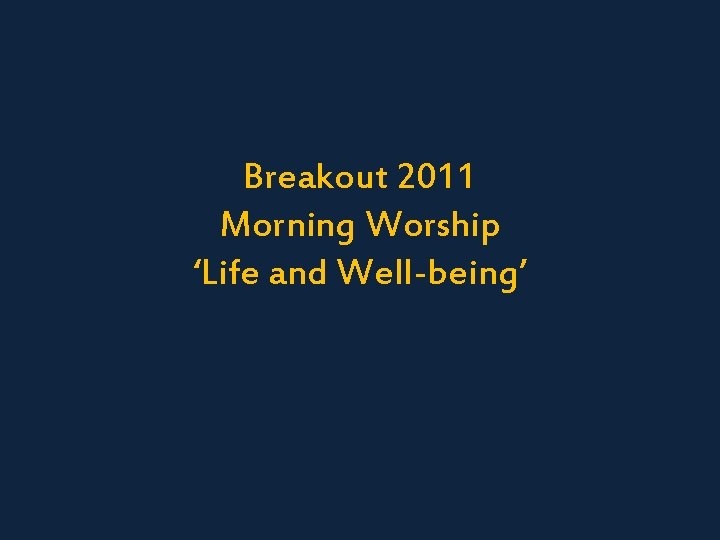 Breakout 2011 Morning Worship ‘Life and Well-being’ 