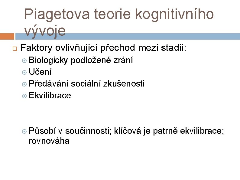 Piagetova teorie kognitivního vývoje Faktory ovlivňující přechod mezi stadii: Biologicky podložené zrání Učení Předávání