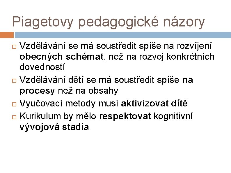 Piagetovy pedagogické názory Vzdělávání se má soustředit spíše na rozvíjení obecných schémat, než na