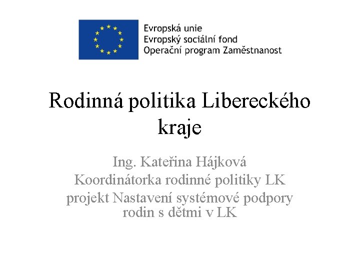 Rodinná politika Libereckého kraje Ing. Kateřina Hájková Koordinátorka rodinné politiky LK projekt Nastavení systémové