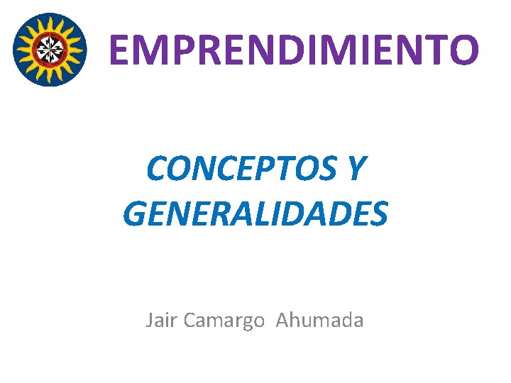 EMPRENDIMIENTO CONCEPTOS Y GENERALIDADES Jair Camargo Ahumada 