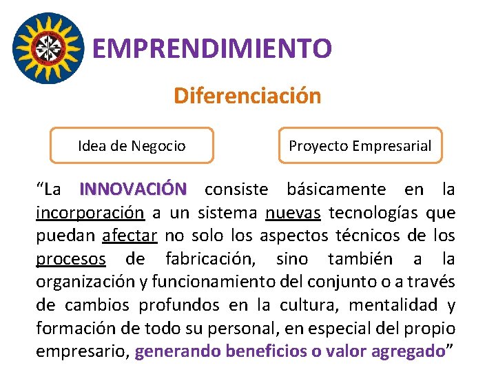 EMPRENDIMIENTO Diferenciación Idea de Negocio Proyecto Empresarial “La INNOVACIÓN consiste básicamente en la incorporación