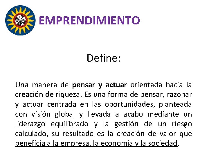 EMPRENDIMIENTO Define: Una manera de pensar y actuar orientada hacia la creación de riqueza.