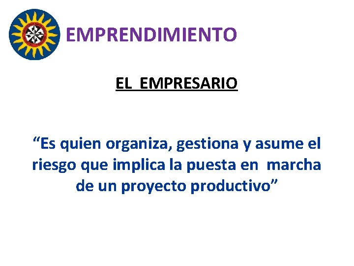 EMPRENDIMIENTO EL EMPRESARIO “Es quien organiza, gestiona y asume el riesgo que implica la