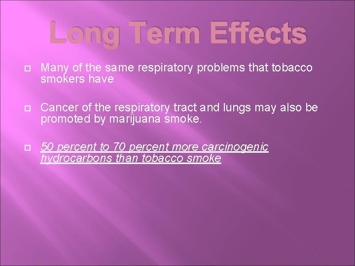 Long Term Effects Many of the same respiratory problems that tobacco smokers have Cancer