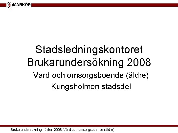 MARKÖR Stadsledningskontoret Brukarundersökning 2008 Vård och omsorgsboende (äldre) Kungsholmen stadsdel Brukarundersökning hösten 2008: Vård