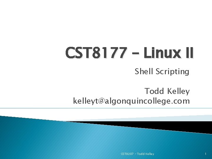 CST 8177 – Linux II Shell Scripting Todd Kelley kelleyt@algonquincollege. com CST 8207 –