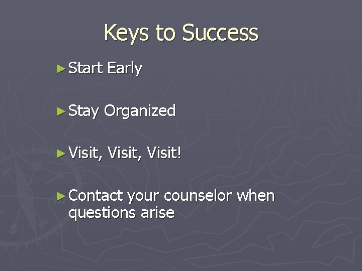 Keys to Success ► Start Early ► Stay Organized ► Visit, Visit! ► Contact