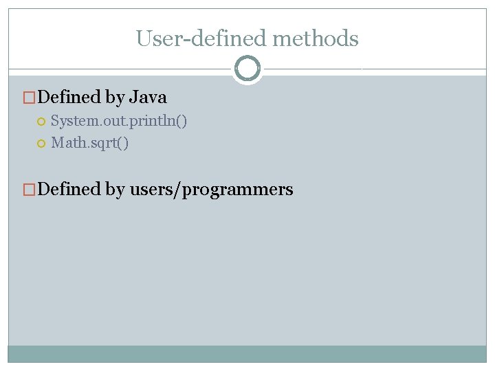 User-defined methods �Defined by Java System. out. println() Math. sqrt() �Defined by users/programmers 