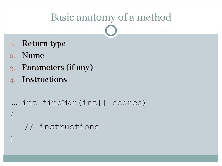 Basic anatomy of a method Return type 2. Name 3. Parameters (if any) 4.