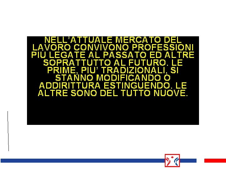 NELL’ATTUALE MERCATO DEL LAVORO CONVIVONO PROFESSIONI PIÙ LEGATE AL PASSATO ED ALTRE SOPRATTUTTO AL