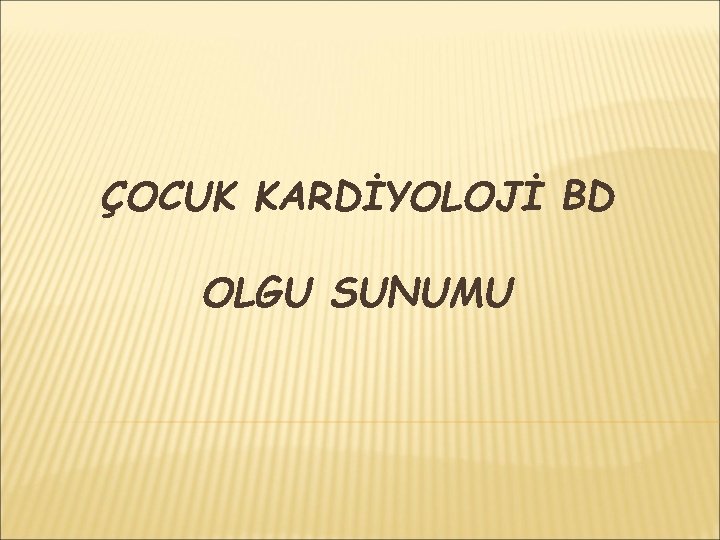 ÇOCUK KARDİYOLOJİ BD OLGU SUNUMU 