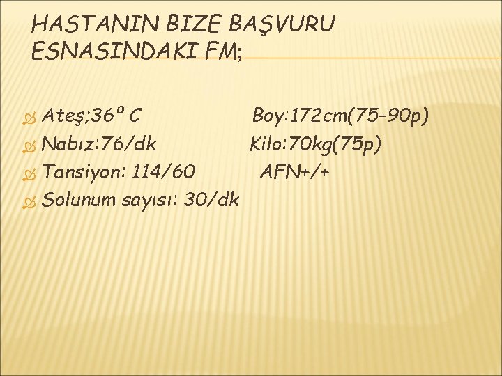 HASTANIN BIZE BAŞVURU ESNASINDAKI FM; Ateş; 36º C Boy: 172 cm(75 -90 p) Nabız: