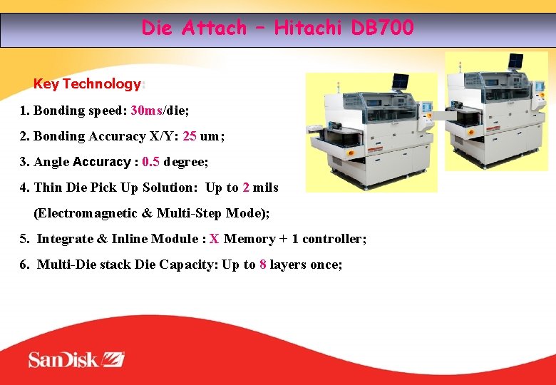 Die Attach – Hitachi DB 700 Key Technology: 1. Bonding speed: 30 ms/die; 2.