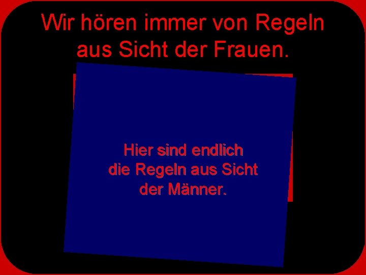 Wir hören immer von Regeln aus Sicht der Frauen. Hier sind endlich die Regeln