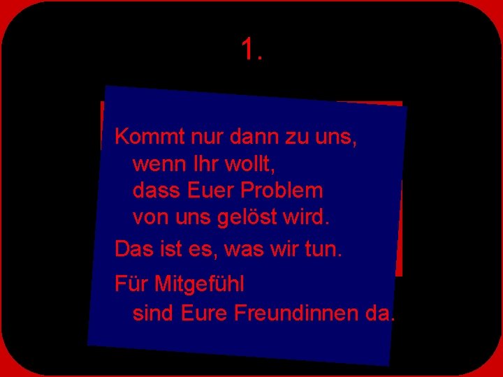 1. Kommt nur dann zu uns, wenn Ihr wollt, dass Euer Problem von uns