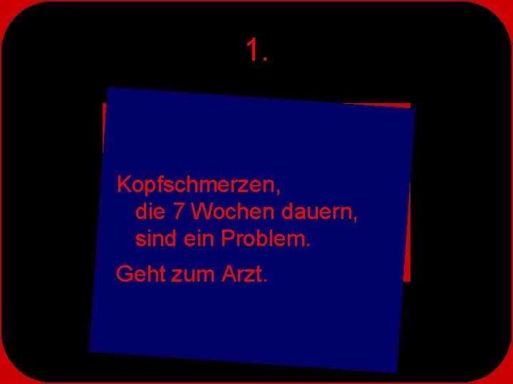 1. Kopfschmerzen, die 7 Wochen dauern, sind ein Problem. Geht zum Arzt. 