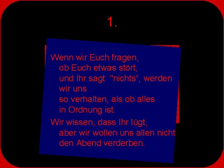 1. Wenn wir Euch fragen, ob Euch etwas stört, und Ihr sagt "nichts“, werden