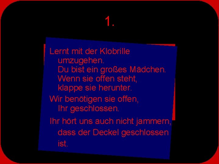 1. Lernt mit der Klobrille umzugehen. Du bist ein großes Mädchen. Wenn sie offen