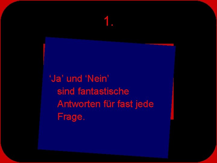 1. ‘Ja’ und ‘Nein’ sind fantastische Antworten für fast jede Frage. 