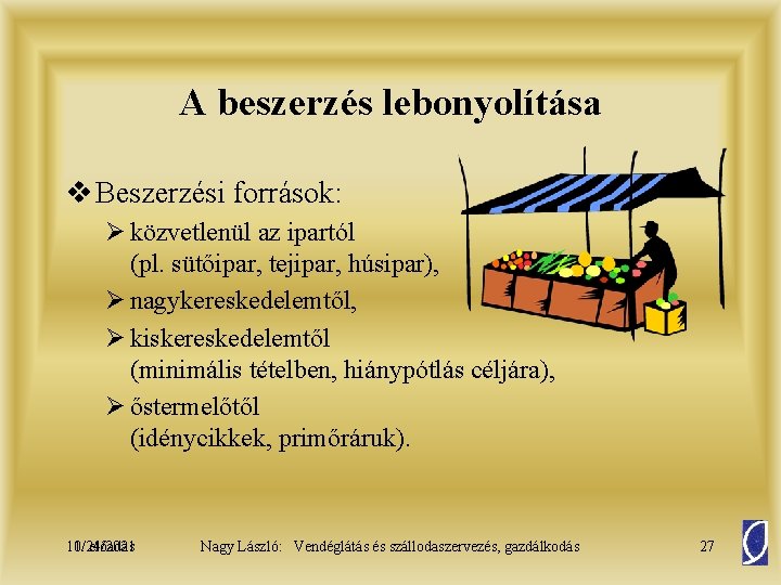 A beszerzés lebonyolítása v Beszerzési források: Ø közvetlenül az ipartól (pl. sütőipar, tejipar, húsipar),