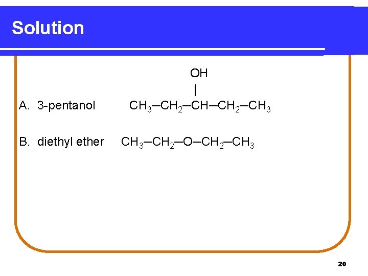 Solution A. 3 -pentanol B. diethyl ether OH | CH 3─CH 2─CH 3─CH 2─O─CH