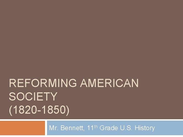 REFORMING AMERICAN SOCIETY (1820 -1850) Mr. Bennett, 11 th Grade U. S. History 
