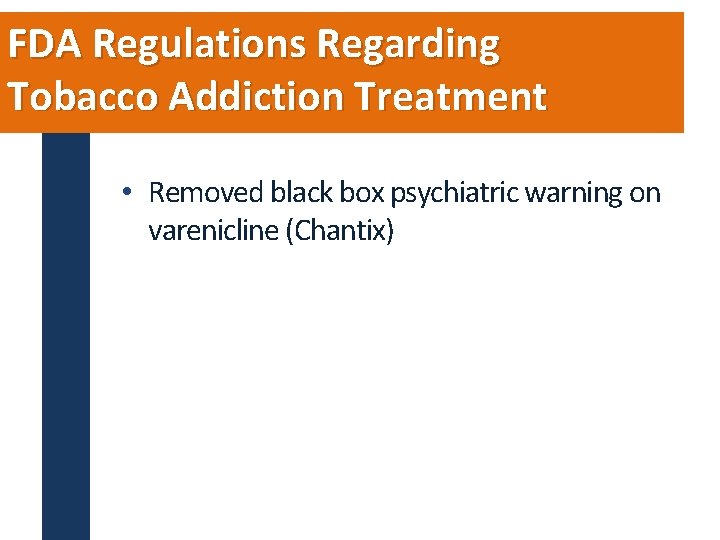 FDA Regulations Regarding Tobacco Addiction Treatment • Removed black box psychiatric warning on varenicline