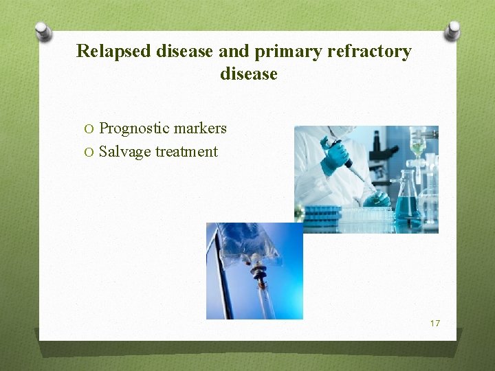 Relapsed disease and primary refractory disease O Prognostic markers O Salvage treatment 17 