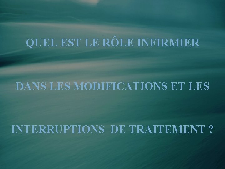 QUEL EST LE RÔLE INFIRMIER DANS LES MODIFICATIONS ET LES INTERRUPTIONS DE TRAITEMENT ?