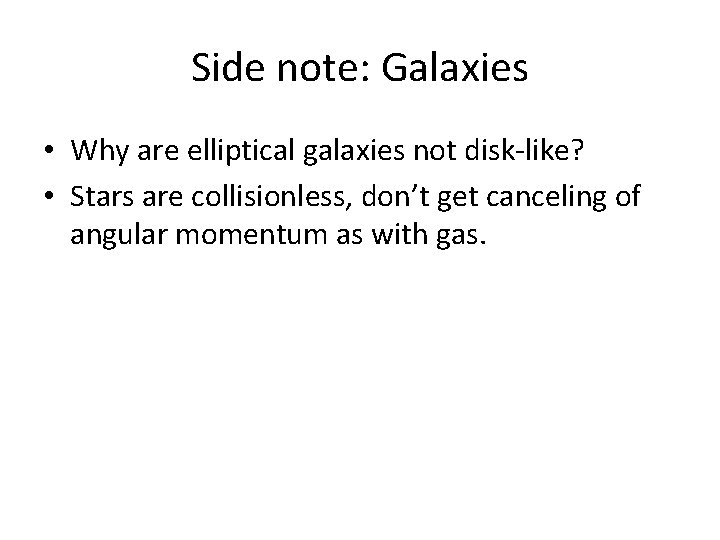 Side note: Galaxies • Why are elliptical galaxies not disk-like? • Stars are collisionless,