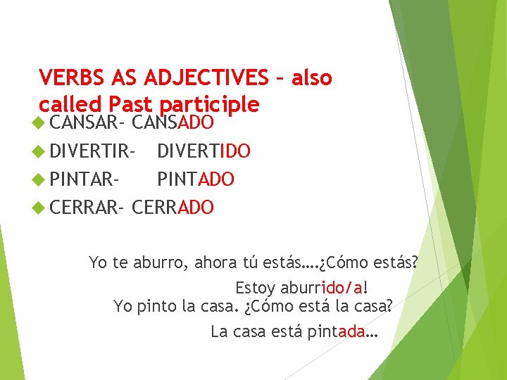 VERBS AS ADJECTIVES – also called Past participle CANSAR- CANSADO DIVERTIR- DIVERTIDO PINTARPINTADO CERRAR-