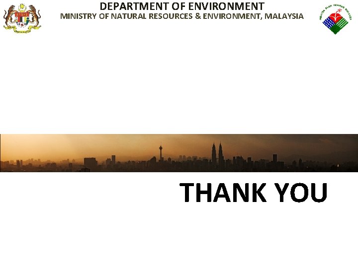 DEPARTMENT OF ENVIRONMENT MINISTRY OF NATURAL RESOURCES & ENVIRONMENT, MALAYSIA THANK YOU 