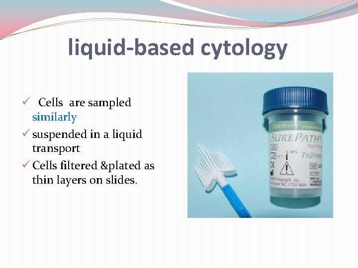 liquid-based cytology ü Cells are sampled similarly ü suspended in a liquid transport ü