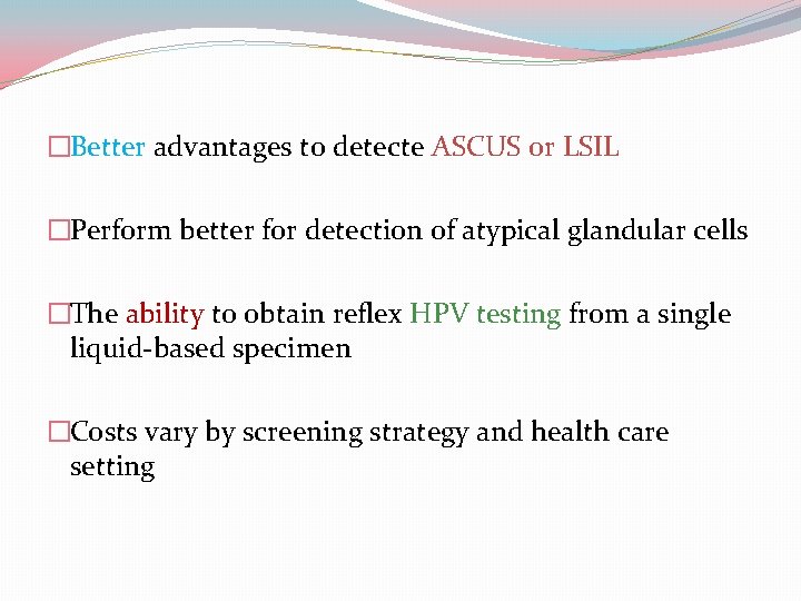 �Better advantages to detecte ASCUS or LSIL �Perform better for detection of atypical glandular