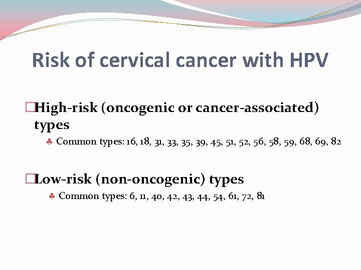 Risk of cervical cancer with HPV �High-risk (oncogenic or cancer-associated) types Common types: 16,