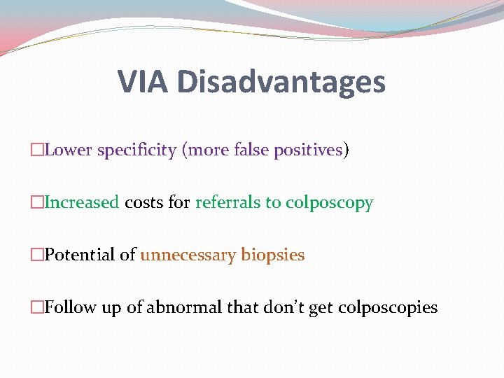 VIA Disadvantages �Lower specificity (more false positives) �Increased costs for referrals to colposcopy �Potential