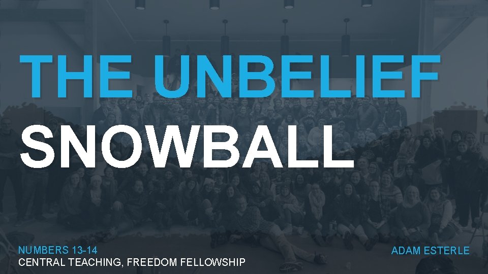 THE UNBELIEF SNOWBALL NUMBERS 13 -14 CENTRAL TEACHING, FREEDOM FELLOWSHIP ADAM ESTERLE 