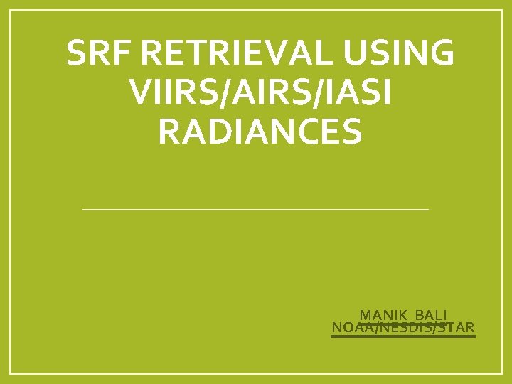 SRF RETRIEVAL USING VIIRS/AIRS/IASI RADIANCES MANIK BALI NOAA/NESDIS/STAR 