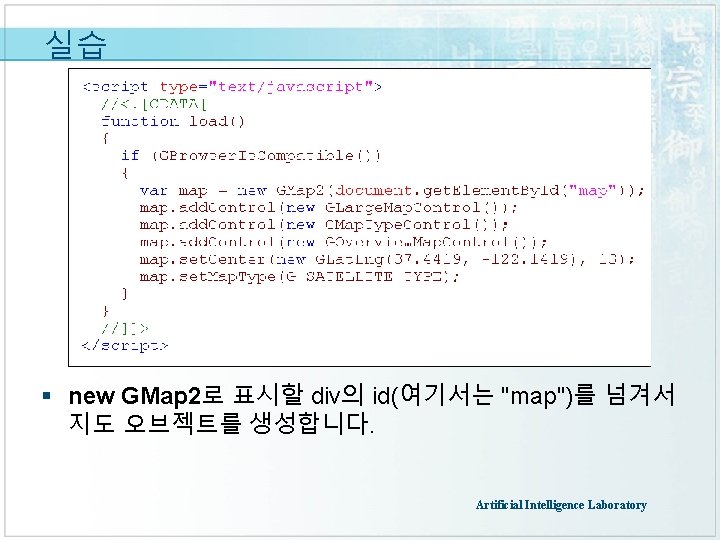 실습 § new GMap 2로 표시할 div의 id(여기서는 "map")를 넘겨서 지도 오브젝트를 생성합니다. Artificial