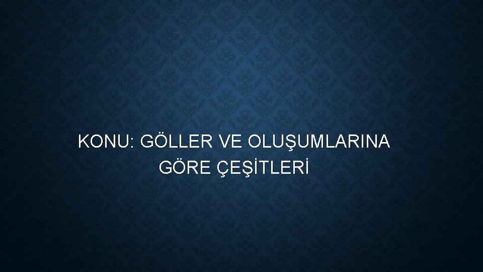 KONU: GÖLLER VE OLUŞUMLARINA GÖRE ÇEŞİTLERİ 