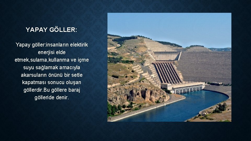 YAPAY GÖLLER: Yapay göller: insanların elektirik enerjisi elde etmek, sulama, kullanma ve içme suyu