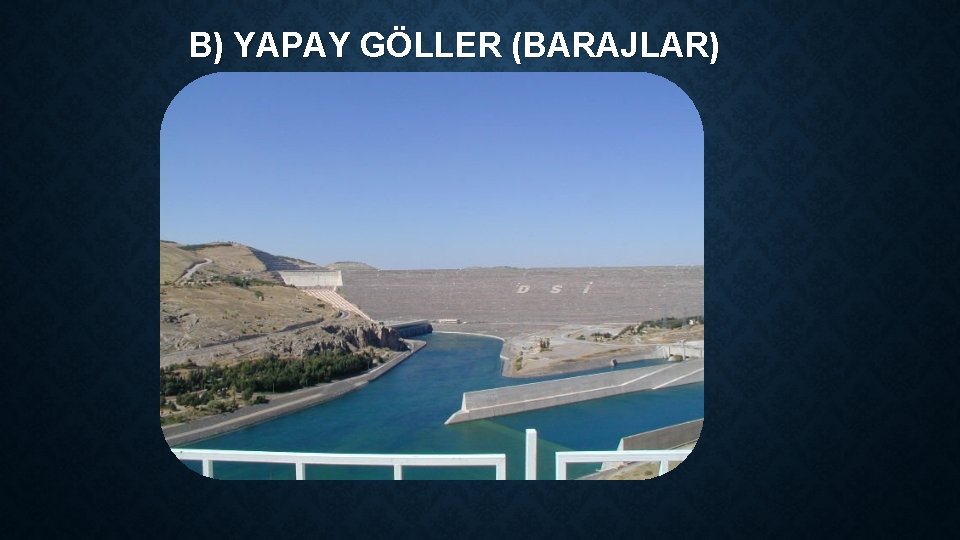 B) YAPAY GÖLLER (BARAJLAR) 