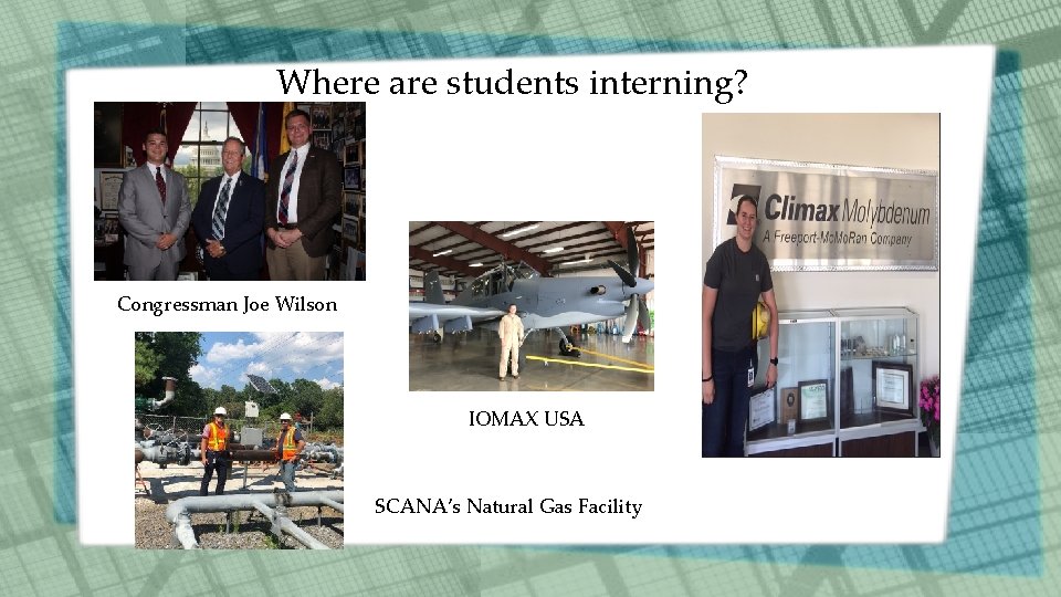 Where are students interning? Congressman Joe Wilson IOMAX USA SCANA’s Natural Gas Facility Where are students interning? Congressman Joe Wilson IOMAX USA SCANA’s Natural Gas Facility