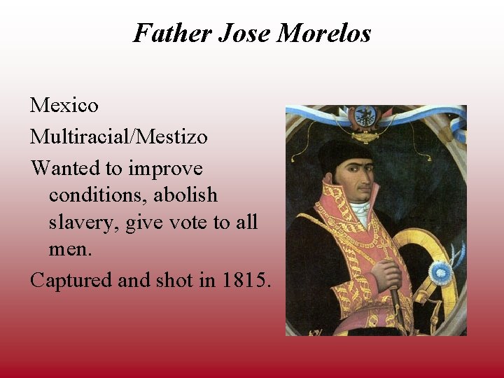 Father Jose Morelos Mexico Multiracial/Mestizo Wanted to improve conditions, abolish slavery, give vote to