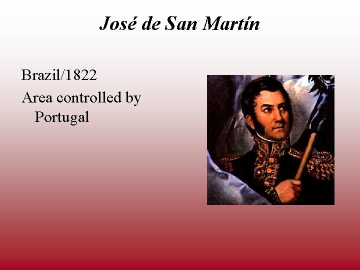 José de San Martín Brazil/1822 Area controlled by Portugal 