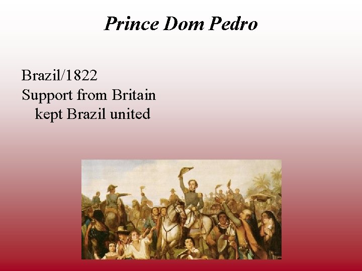 Prince Dom Pedro Brazil/1822 Support from Britain kept Brazil united 