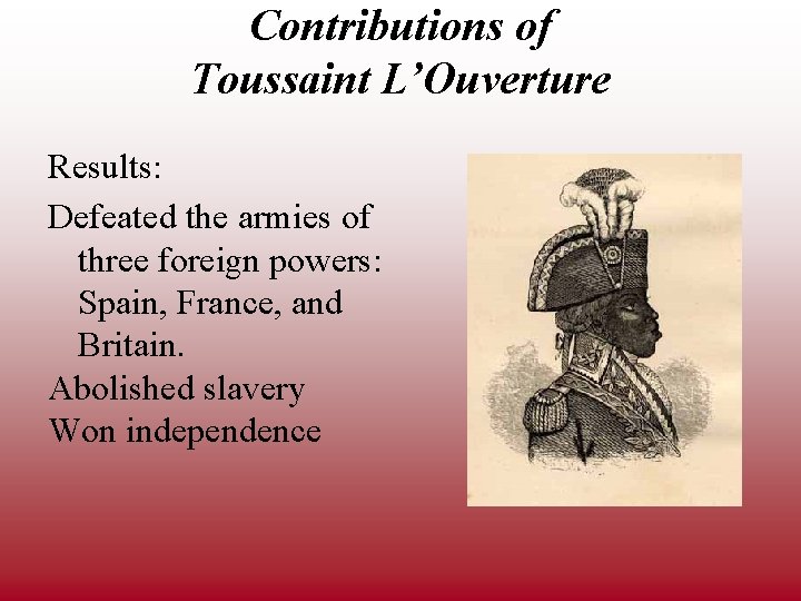 Contributions of Toussaint L’Ouverture Results: Defeated the armies of three foreign powers: Spain, France,