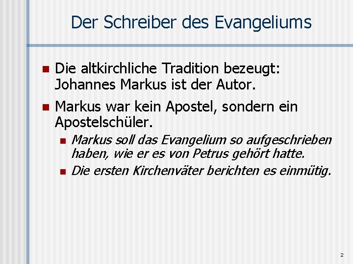 Der Schreiber des Evangeliums n n Die altkirchliche Tradition bezeugt: Johannes Markus ist der